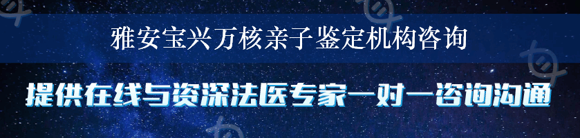 雅安宝兴万核亲子鉴定机构咨询